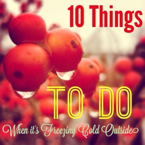 10 Things to do When it's Freezing Cold Outside
